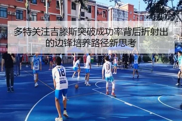 多特关注吉滕斯突破成功率背后折射出的边锋培养路径新思考